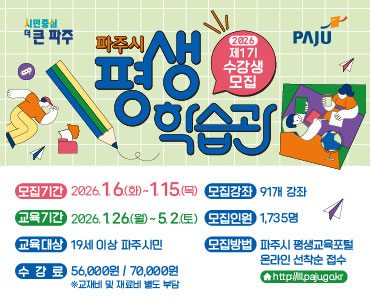 파주시로고 / 파주시 평생학습관 2026년  제1기 수강생 모집 / 모집기간: 2026.1.6.(화) ~ 1.15.(목) / 모집강좌: 91개 강좌 / 교육기간: 2026.1.26.(월) ~ 5.2.(토) / 교육대상: 19세 이상 파주시민 / 수강료: 56,000원 / 70,000원 교재비 및 재료비 별도 부담 / 모집인원: 1,753명 / 모집방법: 파주시 평생교육포털 온라인 선착순 접수 