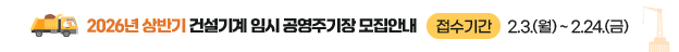 2026년 상반기 건설기계 임시 공영주기장 모집안내  접수기간 : 2. 3.(월) ~ 2. 24.(금)