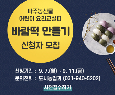 파주농산물 어린이 요리교실Ⅲ 바람떡 만들기 신청자 모집 / 신청기간: 9.7. 월요일 ~ 9.11. 금요일 / 문의전화: 도시농업과 031-940-5202 / 사전접수하기